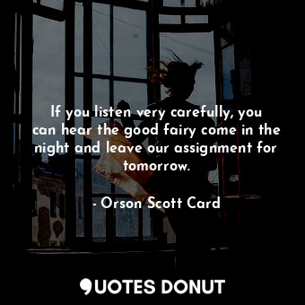  If you listen very carefully, you can hear the good fairy come in the night and ... - Orson Scott Card - Quotes Donut