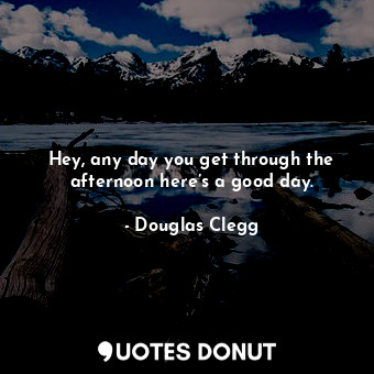  Hey, any day you get through the afternoon here’s a good day.... - Douglas Clegg - Quotes Donut