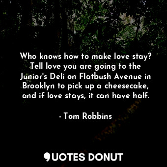  Who knows how to make love stay? Tell love you are going to the Junior's Deli on... - Tom Robbins - Quotes Donut