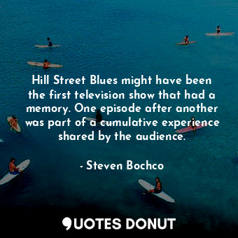  Hill Street Blues might have been the first television show that had a memory. O... - Steven Bochco - Quotes Donut