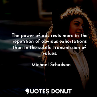 The power of ads rests more in the repetition of obvious exhortations than in th... - Michael Schudson - Quotes Donut