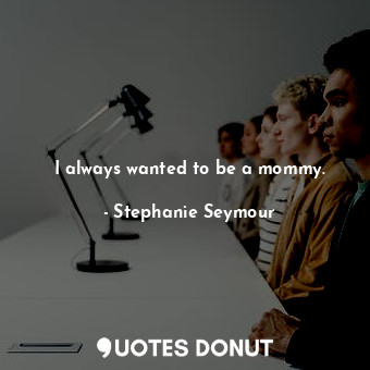  I always wanted to be a mommy.... - Stephanie Seymour - Quotes Donut