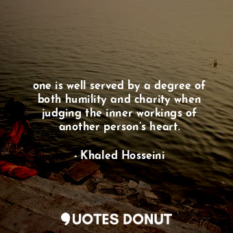 one is well served by a degree of both humility and charity when judging the inner workings of another person’s heart.