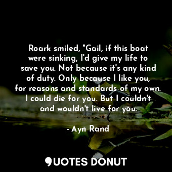  Roark smiled, "Gail, if this boat were sinking, I'd give my life to save you. No... - Ayn Rand - Quotes Donut