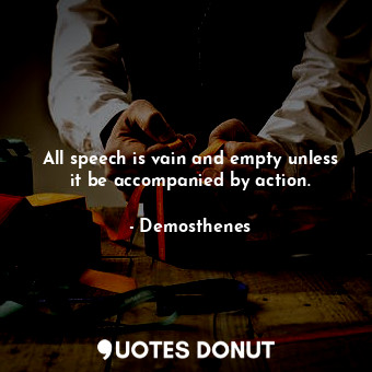  All speech is vain and empty unless it be accompanied by action.... - Demosthenes - Quotes Donut