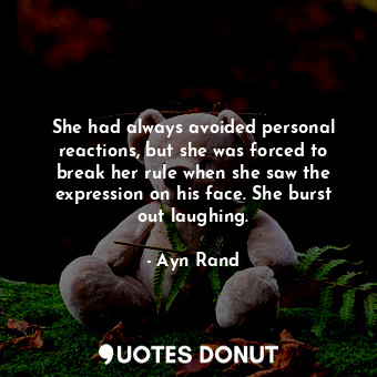  She had always avoided personal reactions, but she was forced to break her rule ... - Ayn Rand - Quotes Donut