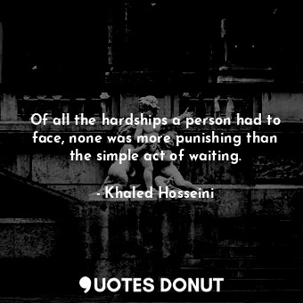  Of all the hardships a person had to face, none was more punishing than the simp... - Khaled Hosseini - Quotes Donut