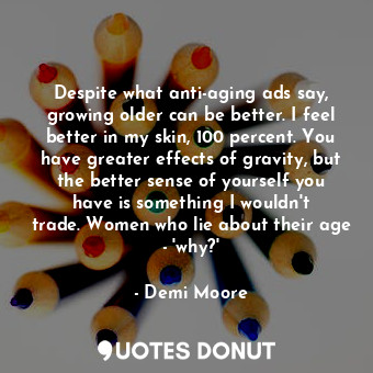  Despite what anti-aging ads say, growing older can be better. I feel better in m... - Demi Moore - Quotes Donut