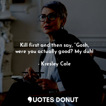  Kill first and then say, “Gosh, were you actually good? My duh!... - Kresley Cole - Quotes Donut
