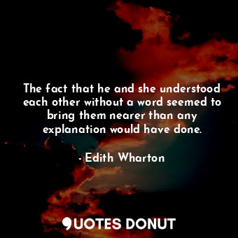  The fact that he and she understood each other without a word seemed to bring th... - Edith Wharton - Quotes Donut