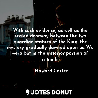  With such evidence, as well as the sealed doorway between the two guardian statu... - Howard Carter - Quotes Donut