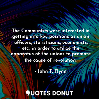  The Communists were interested in getting into key positions as union officers, ... - John T. Flynn - Quotes Donut