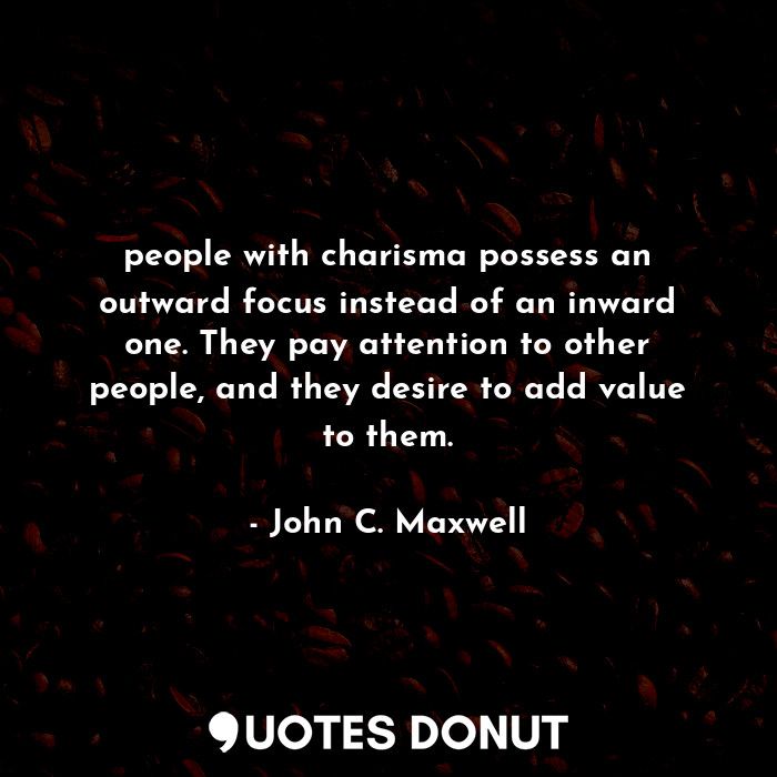  people with charisma possess an outward focus instead of an inward one. They pay... - John C. Maxwell - Quotes Donut