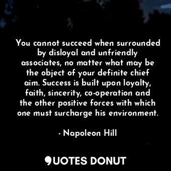  You cannot succeed when surrounded by disloyal and unfriendly associates, no mat... - Napoleon Hill - Quotes Donut