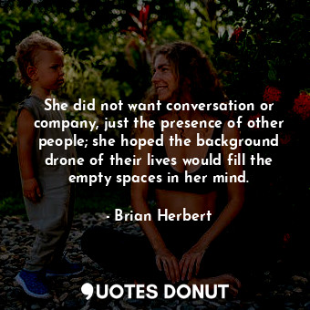  She did not want conversation or company, just the presence of other people; she... - Brian Herbert - Quotes Donut