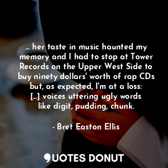  ... her taste in music haunted my memory and I had to stop at Tower Records on t... - Bret Easton Ellis - Quotes Donut