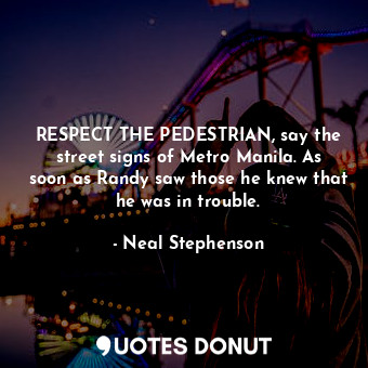 RESPECT THE PEDESTRIAN, say the street signs of Metro Manila. As soon as Randy saw those he knew that he was in trouble.