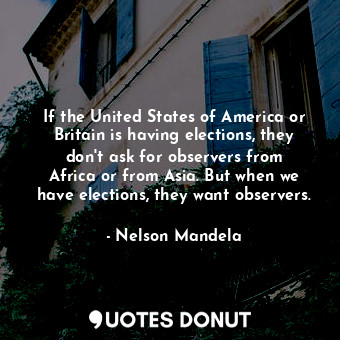 If the United States of America or Britain is having elections, they don&#39;t a... - Nelson Mandela - Quotes Donut