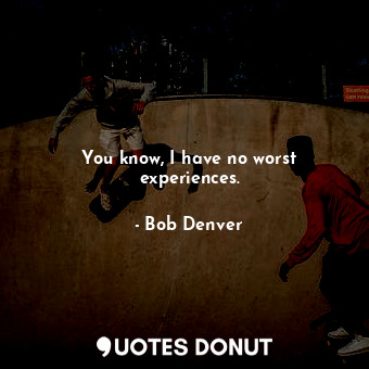  You know, I have no worst experiences.... - Bob Denver - Quotes Donut