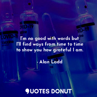  I&#39;m no good with words but I&#39;ll find ways from time to time to show you ... - Alan Ladd - Quotes Donut