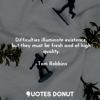  Difficulties illuminate existence, but they must be fresh and of high quality.... - Tom Robbins - Quotes Donut