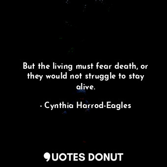  But the living must fear death, or they would not struggle to stay alive.... - Cynthia Harrod-Eagles - Quotes Donut