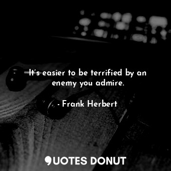  It’s easier to be terrified by an enemy you admire.... - Frank Herbert - Quotes Donut