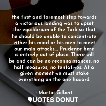  the first and foremost step towards a victorious landing was to upset the equili... - Martin Gilbert - Quotes Donut