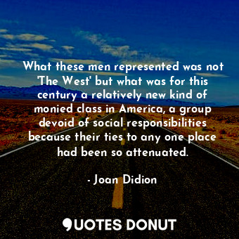  What these men represented was not 'The West' but what was for this century a re... - Joan Didion - Quotes Donut