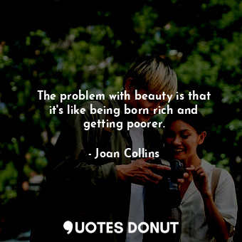 The problem with beauty is that it&#39;s like being born rich and getting poorer.