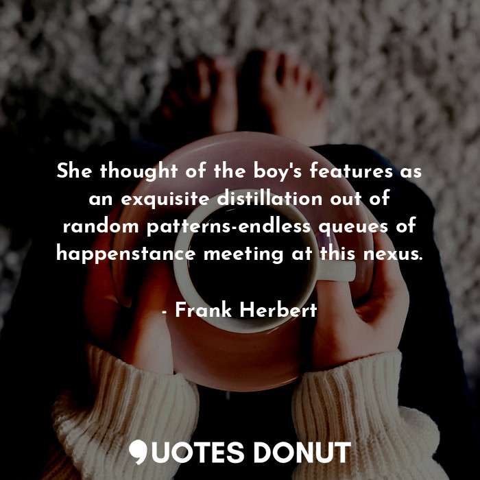  She thought of the boy's features as an exquisite distillation out of random pat... - Frank Herbert - Quotes Donut