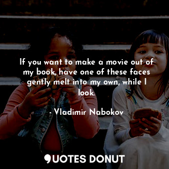  If you want to make a movie out of my book, have one of these faces gently melt ... - Vladimir Nabokov - Quotes Donut