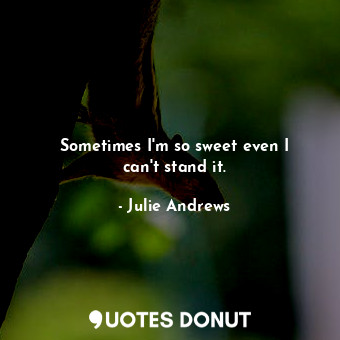  Sometimes I&#39;m so sweet even I can&#39;t stand it.... - Julie Andrews - Quotes Donut