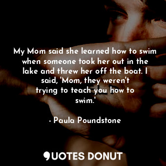  My Mom said she learned how to swim when someone took her out in the lake and th... - Paula Poundstone - Quotes Donut