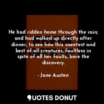  He had ridden home through the rain; and had walked up directly after dinner, to... - Jane Austen - Quotes Donut