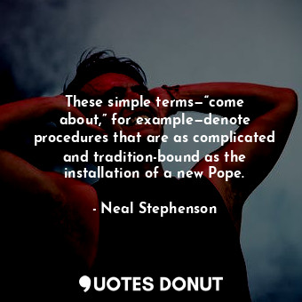  These simple terms—“come about,” for example—denote procedures that are as compl... - Neal Stephenson - Quotes Donut