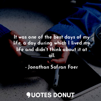  It was one of the best days of my life, a day during which I lived my life and d... - Jonathan Safran Foer - Quotes Donut