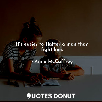  It’s easier to flatter a man than fight him.... - Anne McCaffrey - Quotes Donut