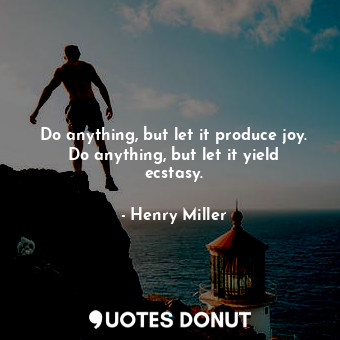 Do anything, but let it produce joy. Do anything, but let it yield ecstasy.... - Henry Miller - Quotes Donut