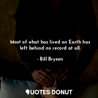 Most of what has lived on Earth has left behind no record at all.