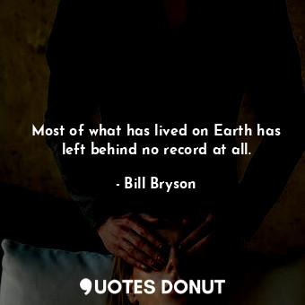  Most of what has lived on Earth has left behind no record at all.... - Bill Bryson - Quotes Donut