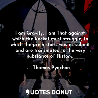  I am Gravity, I am That against which the Rocket must struggle, to which the pre... - Thomas Pynchon - Quotes Donut