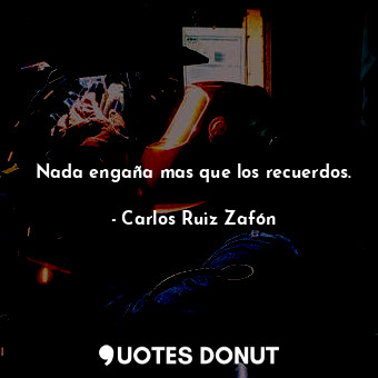  Nada engaña mas que los recuerdos.... - Carlos Ruiz Zafón - Quotes Donut