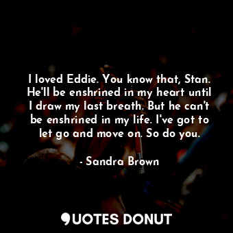  I loved Eddie. You know that, Stan. He'll be enshrined in my heart until I draw ... - Sandra Brown - Quotes Donut