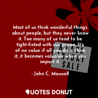  Most of us think wonderful things about people, but they never know it. Too many... - John C. Maxwell - Quotes Donut
