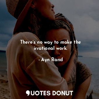  There’s no way to make the irrational work.... - Ayn Rand - Quotes Donut