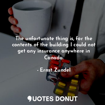  The unfortunate thing is, for the contents of the building I could not get any i... - Ernst Zundel - Quotes Donut