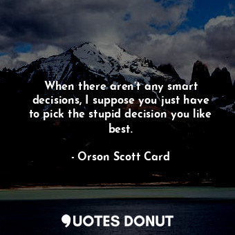  When there aren’t any smart decisions, I suppose you just have to pick the stupi... - Orson Scott Card - Quotes Donut