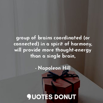  group of brains coordinated (or connected) in a spirit of harmony, will provide ... - Napoleon Hill - Quotes Donut