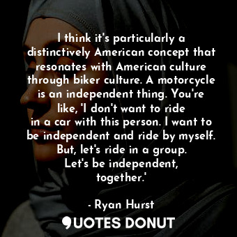  I think it&#39;s particularly a distinctively American concept that resonates wi... - Ryan Hurst - Quotes Donut